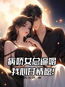 病娇女总逼婚,我心甘情愿!