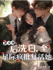 恶女死后洗白，全星际疯批复活她