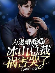 为退婚,我把冰山总裁祸害哭了