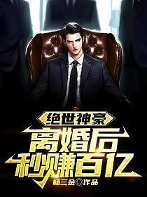 绝世神豪:离婚后秒赚百亿!
