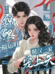 年代锦鲤福运旺,糙汉一家宠上天