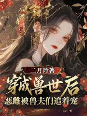 穿越兽世后,恶雌被兽夫们追着宠