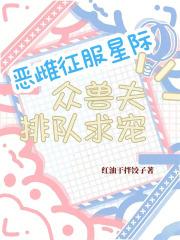 恶雌征服星际,众兽夫排队求宠