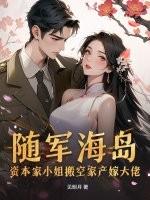 随军海岛!资本家小姐搬空家产嫁大佬