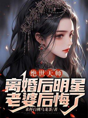 绝世天师:离婚后明星老婆后悔了