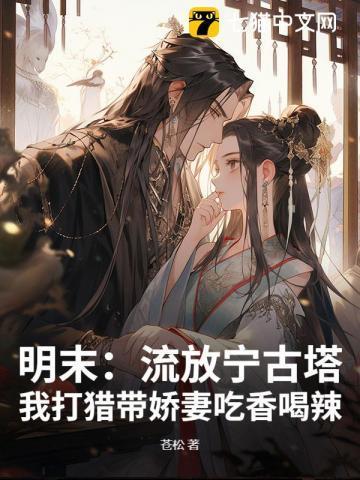 明末:流放宁古塔,我打猎带娇妻吃香喝辣