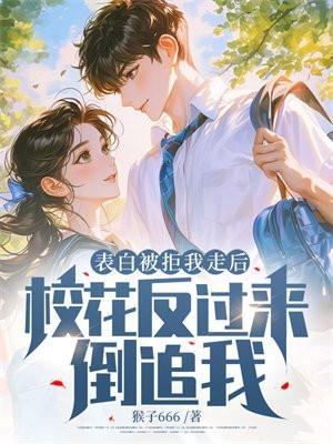 表白被拒我走后,校花反过来倒追我