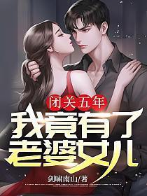 闭关五年,我竟有了老婆女儿