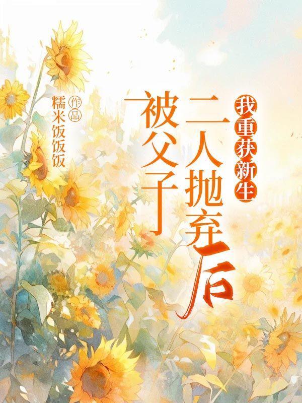 被父子二人抛弃后,我重获新生