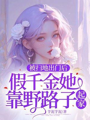 被扫地出门后,假千金她靠野路子起家!