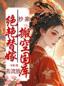 抄家?绝艳替嫁搬空国库去流放!