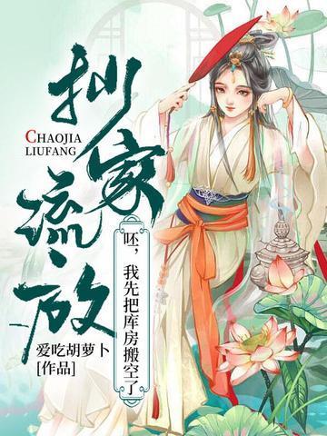 抄家流放?呸,我先把库房搬空了