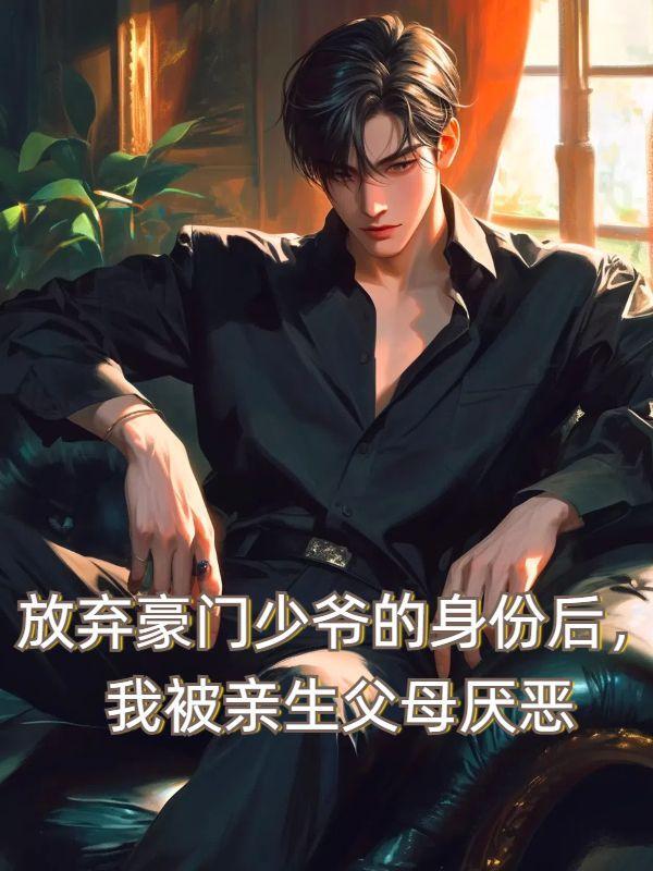 放弃豪门少爷的身份后,我被亲生父母厌恶