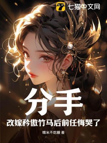 分手!改嫁矜傲竹马后前任悔哭了