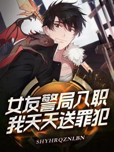 女友警局入职,我天天送罪犯!