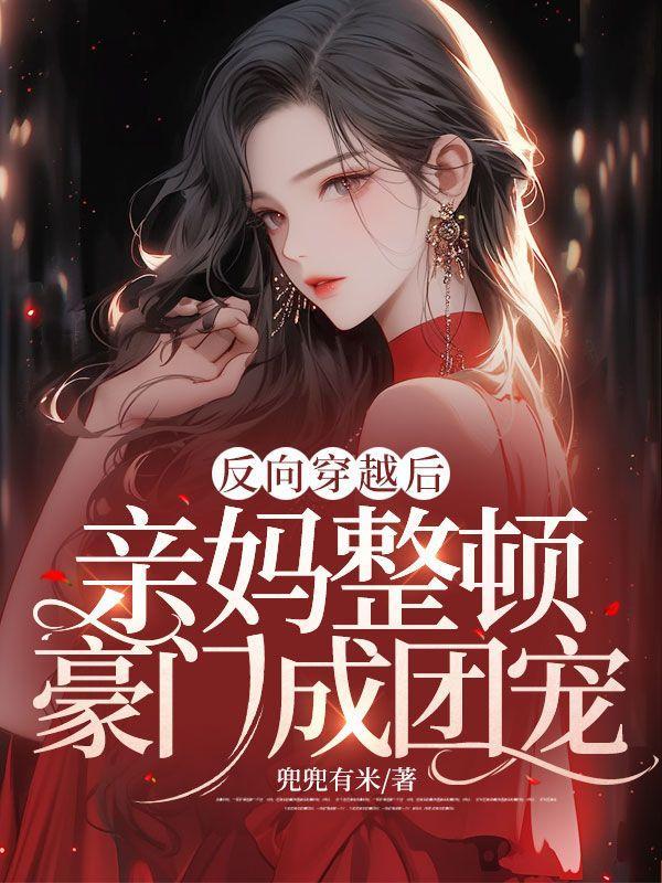 反向穿越后,亲妈整顿豪门成团宠