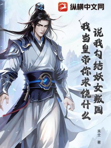 说我勾结妖女叛国?我当皇帝你求饶什么!