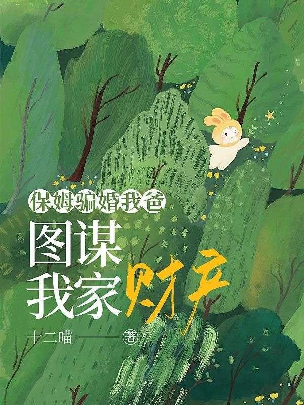 保姆骗婚我爸,图谋我家财产