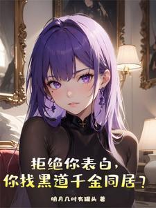 拒绝你表白,你找黑道千金同居?