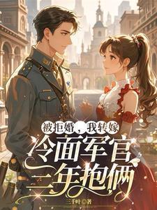 被拒婚,我转嫁冷面军官三年抱俩