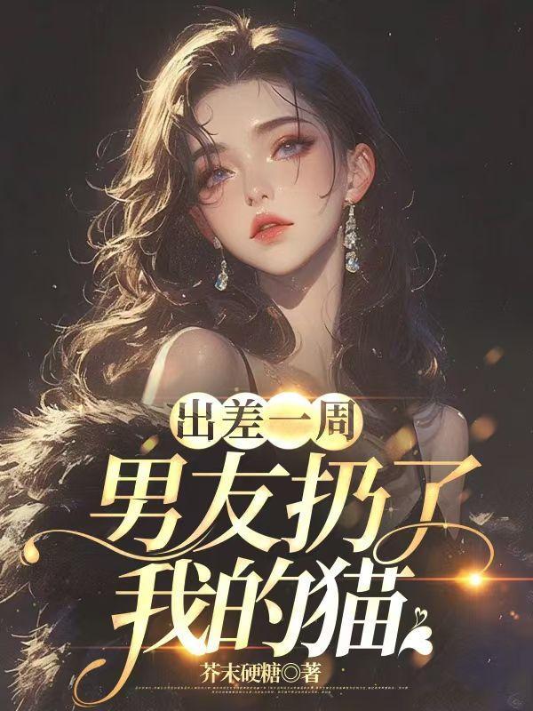 出差一周,男友扔了我的猫