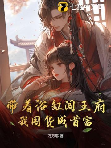 带着浴缸闯王府,我囤货成首富