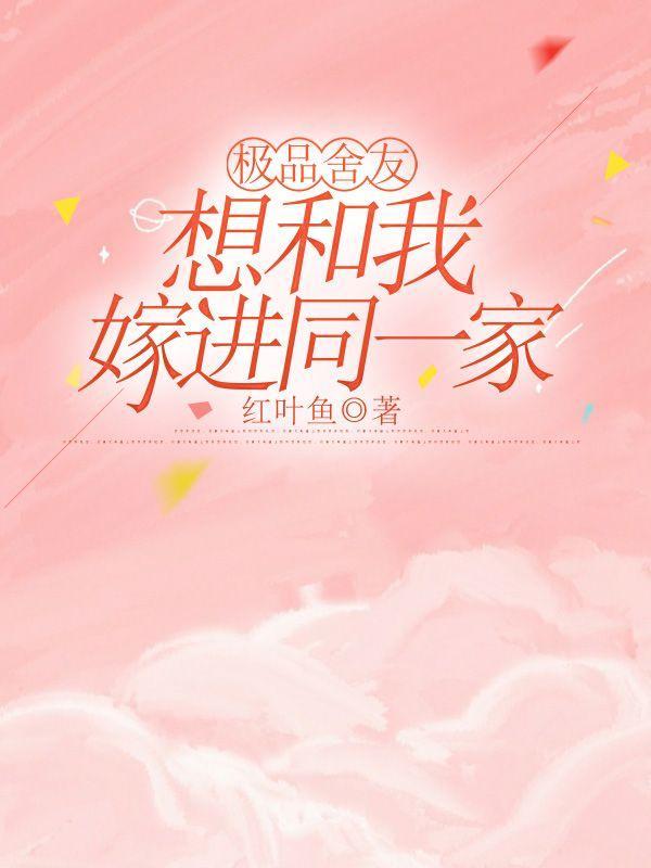 极品舍友想和我嫁进同一家
